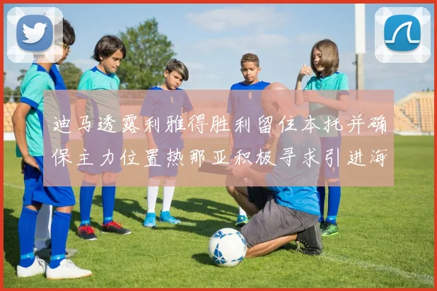 迪马透露利雅得胜利留住本托并确保主力位置热那亚积极寻求引进海因