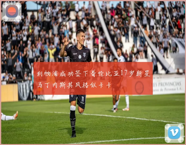 利物浦成功签下哥伦比亚17岁新星马丁内斯其风格似卡卡