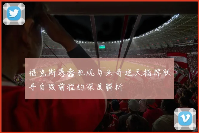 福克斯愚蠢犯规与米奇逆天指挥联手自毁前程的深度解析