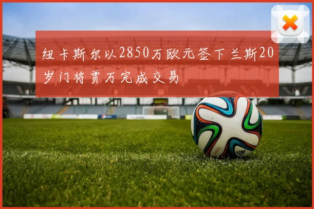 纽卡斯尔以2850万欧元签下兰斯20岁门将贾万完成交易