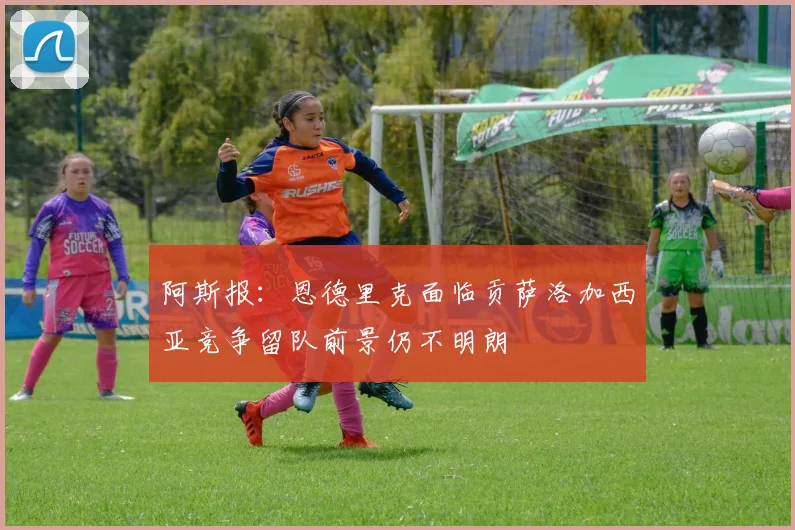 阿斯报：恩德里克面临贡萨洛加西亚竞争留队前景仍不明朗