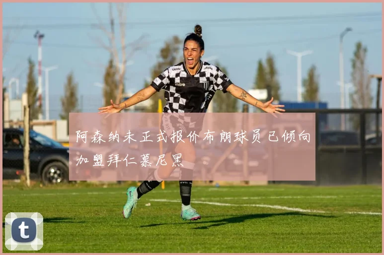 阿森纳未正式报价布朗球员已倾向加盟拜仁慕尼黑
