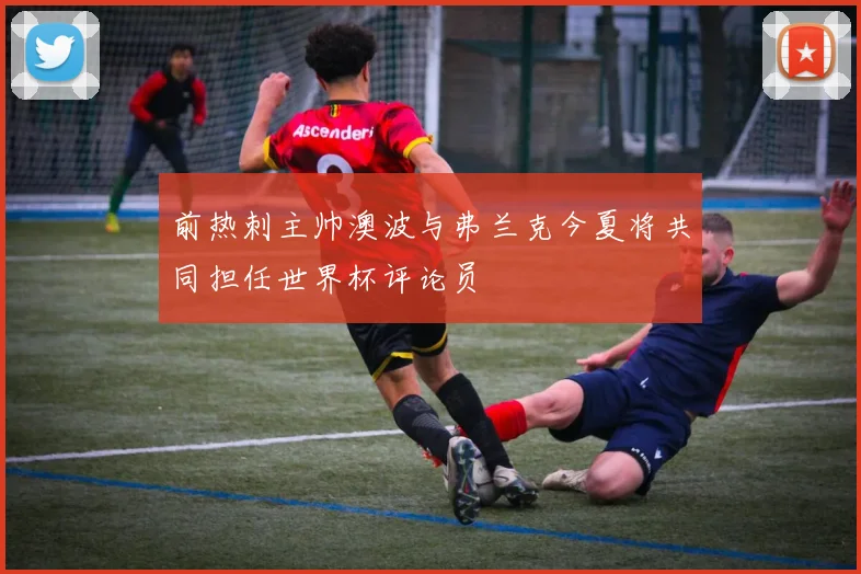 前热刺主帅澳波与弗兰克今夏将共同担任世界杯评论员