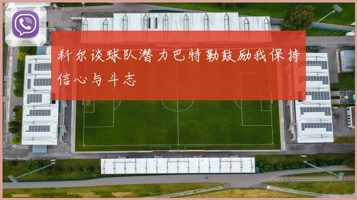 科尔谈球队潜力巴特勒鼓励我保持信心与斗志