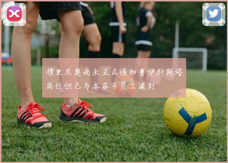 穆里尼奥尚未正式通知鲁伊科斯塔离任但已与本菲卡员工道别
